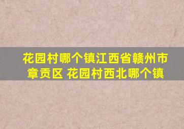 花园村哪个镇江西省赣州市章贡区 花园村西北哪个镇